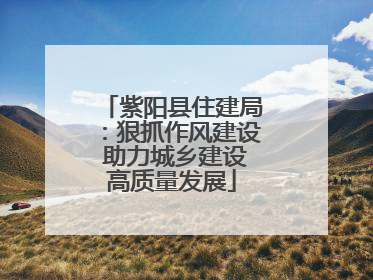 紫阳县住建局：狠抓作风建设 助力城乡建设高质量发展
