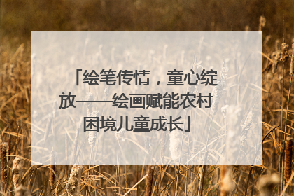 绘笔传情，童心绽放——绘画赋能农村困境儿童成长