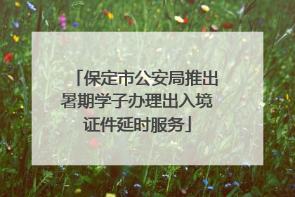 保定市公安局推出暑期学子办理出入境证件延时服务