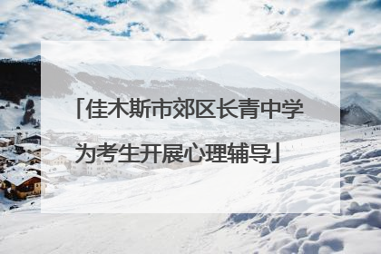 佳木斯市郊区长青中学为考生开展心理辅导