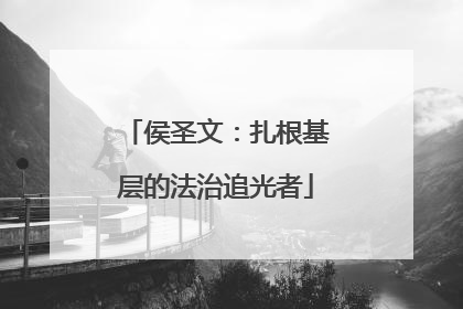 侯圣文：扎根基层的法治追光者