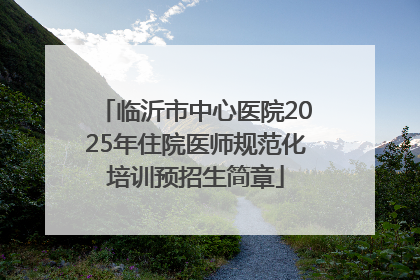 临沂市中心医院2025年住院医师规范化培训预招生简章