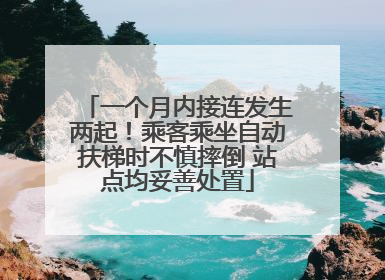 一个月内接连发生两起！乘客乘坐自动扶梯时不慎摔倒 站点均妥善处置
