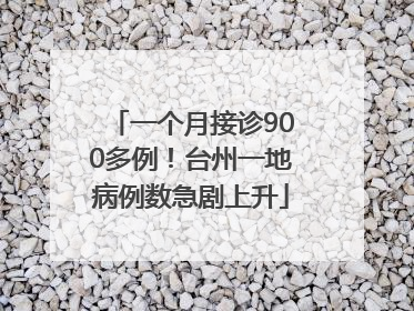 一个月接诊900多例！台州一地病例数急剧上升