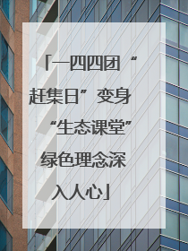 一四四团“赶集日”变身“生态课堂” 绿色理念深入人心