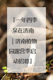 一年四季·泉在济南｜济南植物园露营季启动招募