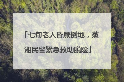 七旬老人昏厥倒地，蒸湘民警紧急救助脱险