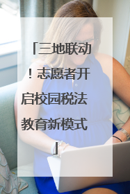三地联动！志愿者开启校园税法教育新模式
