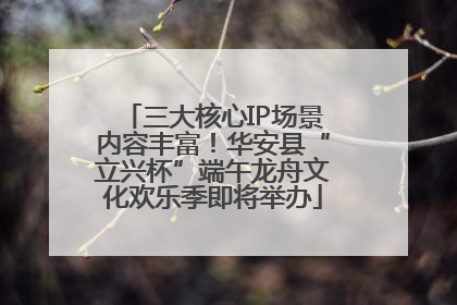 三大核心IP场景内容丰富！华安县“立兴杯”端午龙舟文化欢乐季即将举办
