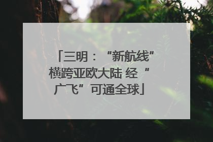 三明：“新航线”横跨亚欧大陆 经“广飞”可通全球