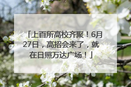 上百所高校齐聚！6月27日，高招会来了，就在日照万达广场！