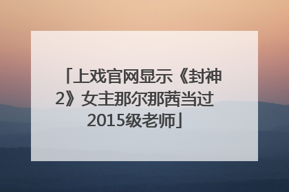 上戏官网显示《封神2》女主那尔那茜当过2015级老师