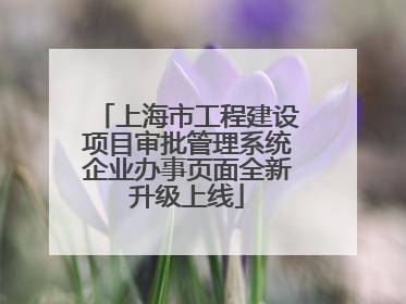 上海市工程建设项目审批管理系统企业办事页面全新升级上线