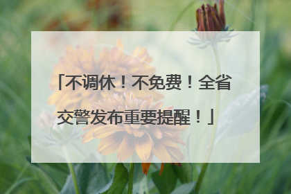 不调休！不免费！全省交警发布重要提醒！