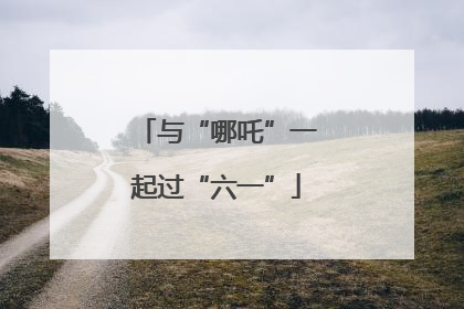 与“哪吒”一起过“六一”