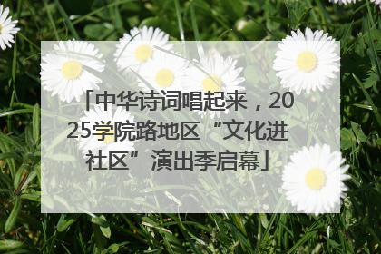 中华诗词唱起来，2025学院路地区“文化进社区”演出季启幕