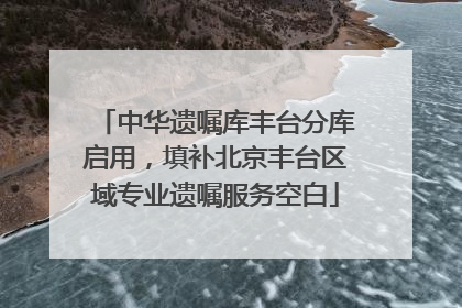 中华遗嘱库丰台分库启用，填补北京丰台区域专业遗嘱服务空白