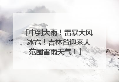中到大雨！雷暴大风、冰雹！吉林省迎来大范围雷雨天气！