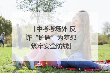 中考考场外 反诈“护盾”为梦想筑牢安全防线