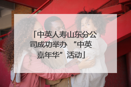 中英人寿山东分公司成功举办 “中英嘉年华”活动