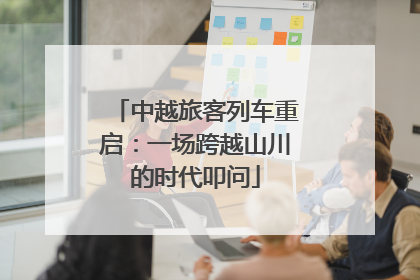 中越旅客列车重启：一场跨越山川的时代叩问