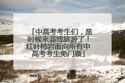 中高考考生们，是时候来淄博旅游了！红叶柿岩面向所有中高考考生免门票