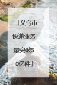 义乌市快递业务量突破50亿件