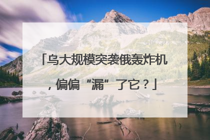 乌大规模突袭俄轰炸机，偏偏“漏”了它？