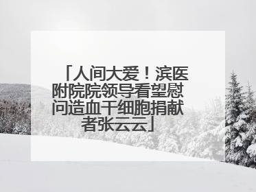 人间大爱！滨医附院院领导看望慰问造血干细胞捐献者张云云