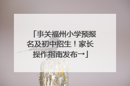 事关福州小学预报名及初中招生！家长操作指南发布→