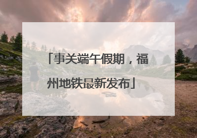 事关端午假期，福州地铁最新发布