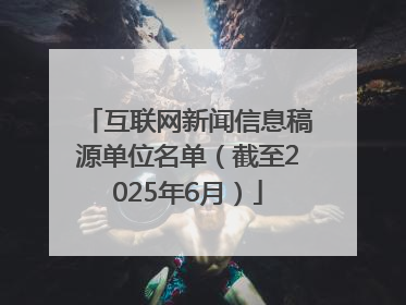 互联网新闻信息稿源单位名单（截至2025年6月）