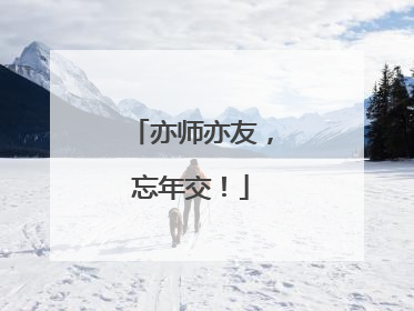 亦师亦友，忘年交！
