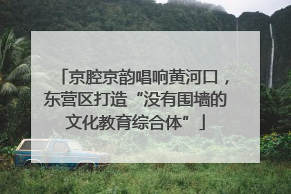 京腔京韵唱响黄河口，东营区打造“没有围墙的文化教育综合体”