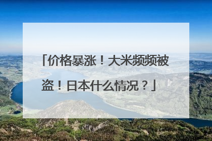 价格暴涨！大米频频被盗！日本什么情况？