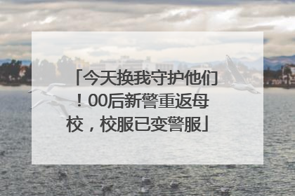 今天换我守护他们！00后新警重返母校，校服已变警服