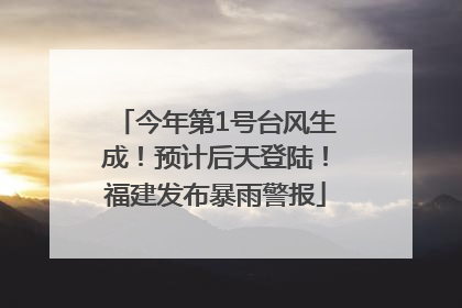 今年第1号台风生成！预计后天登陆！福建发布暴雨警报