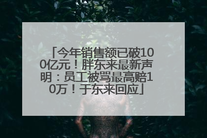 今年销售额已破100亿元！胖东来最新声明：员工被骂最高赔10万！于东来回应