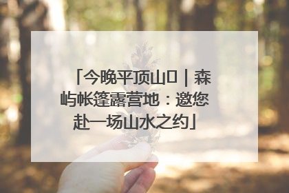 今晚平顶山⑫｜森屿帐篷露营地：邀您赴一场山水之约