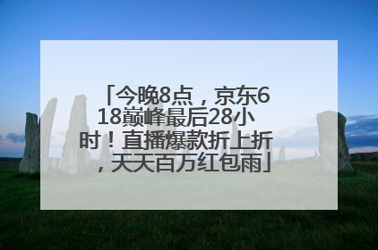 今晚8点，京东618巅峰最后28小时！直播爆款折上折，天天百万红包雨