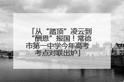 从“踏顶”凌云到“酬恩”报国！常德市第一中学今年高考考点对联出炉