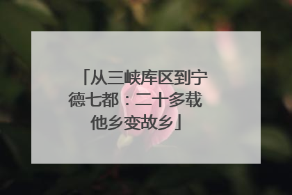 从三峡库区到宁德七都：二十多载他乡变故乡