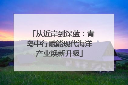 从近岸到深蓝：青岛中行赋能现代海洋产业焕新升级
