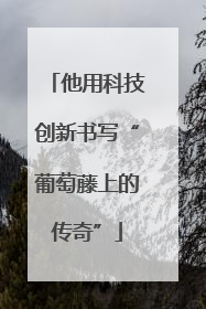 他用科技创新书写“葡萄藤上的传奇”