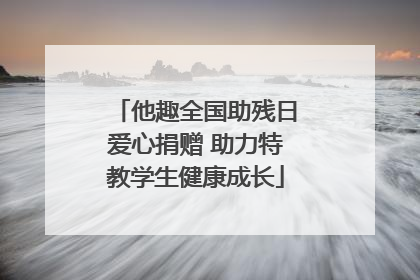 他趣全国助残日爱心捐赠 助力特教学生健康成长