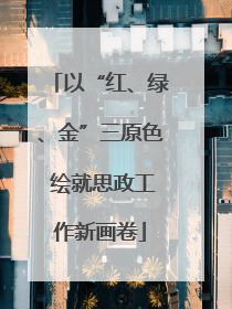 以“红、绿、金”三原色 绘就思政工作新画卷