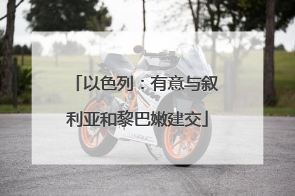 以色列：有意与叙利亚和黎巴嫩建交