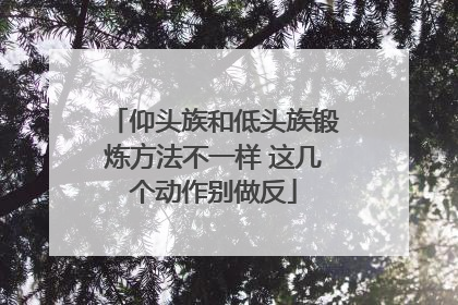 仰头族和低头族锻炼方法不一样 这几个动作别做反