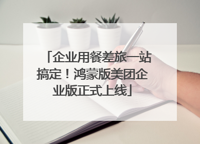 企业用餐差旅一站搞定！鸿蒙版美团企业版正式上线