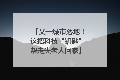 又一城市落地！这把科技“钥匙”帮走失老人回家